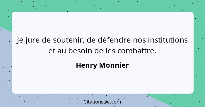 Je jure de soutenir, de défendre nos institutions et au besoin de les combattre.... - Henry Monnier