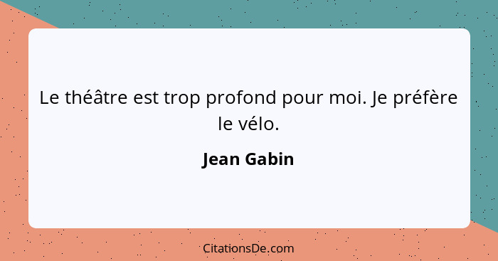 Le théâtre est trop profond pour moi. Je préfère le vélo.... - Jean Gabin