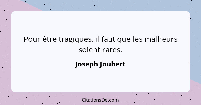 Pour être tragiques, il faut que les malheurs soient rares.... - Joseph Joubert