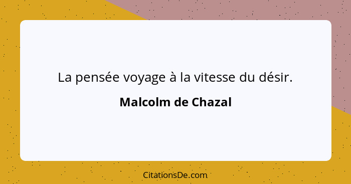 La pensée voyage à la vitesse du désir.... - Malcolm de Chazal