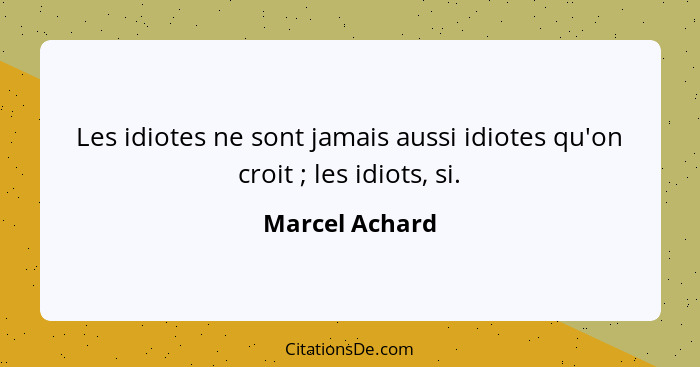 Les idiotes ne sont jamais aussi idiotes qu'on croit ; les idiots, si.... - Marcel Achard