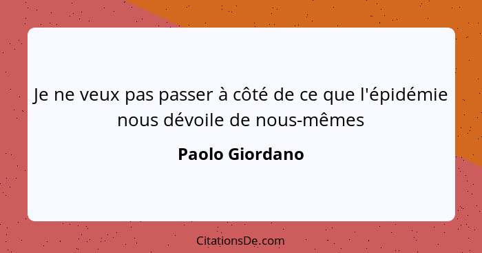 Je ne veux pas passer à côté de ce que l'épidémie nous dévoile de nous-mêmes... - Paolo Giordano