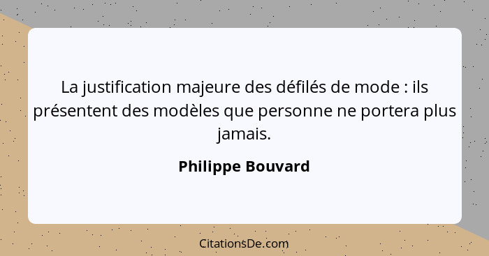 La justification majeure des défilés de mode : ils présentent des modèles que personne ne portera plus jamais.... - Philippe Bouvard