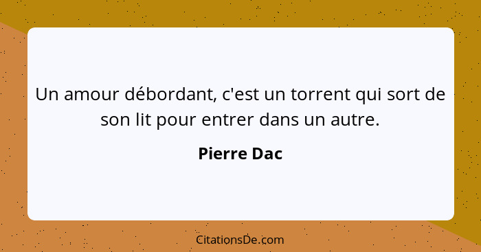 Un amour débordant, c'est un torrent qui sort de son lit pour entrer dans un autre.... - Pierre Dac