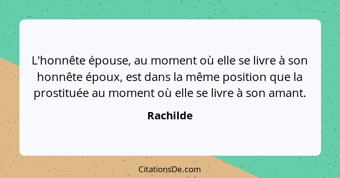 L'honnête épouse, au moment où elle se livre à son honnête époux, est dans la même position que la prostituée au moment où elle se livre à... - Rachilde