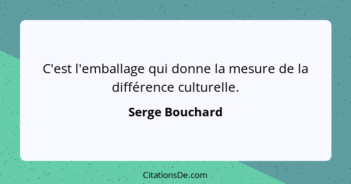 C'est l'emballage qui donne la mesure de la différence culturelle.... - Serge Bouchard