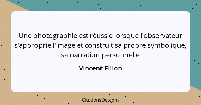 Une photographie est réussie lorsque l'observateur s'approprie l'image et construit sa propre symbolique, sa narration personnelle... - Vincent Fillon