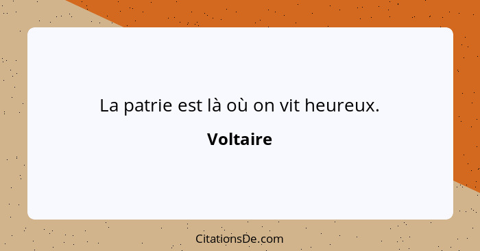 La patrie est là où on vit heureux.... - Voltaire