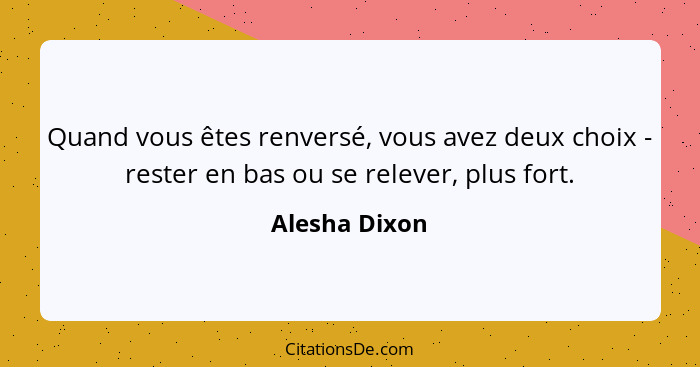 Quand vous êtes renversé, vous avez deux choix - rester en bas ou se relever, plus fort.... - Alesha Dixon