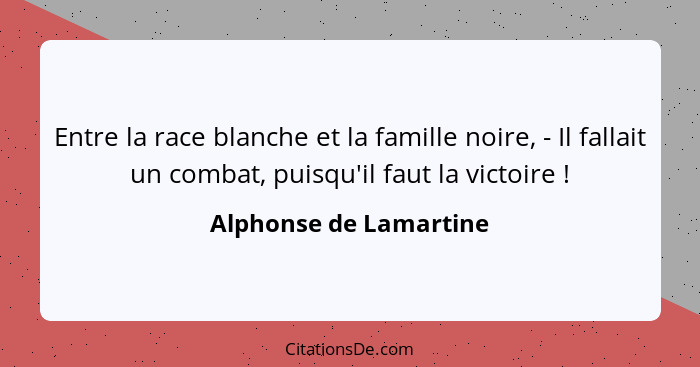Entre la race blanche et la famille noire, - Il fallait un combat, puisqu'il faut la victoire !... - Alphonse de Lamartine
