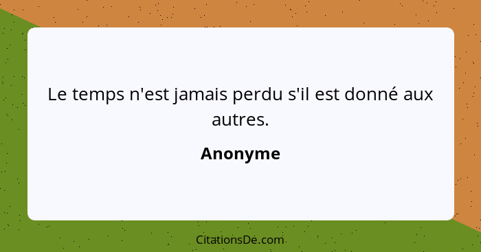 Le temps n'est jamais perdu s'il est donné aux autres.... - Anonyme