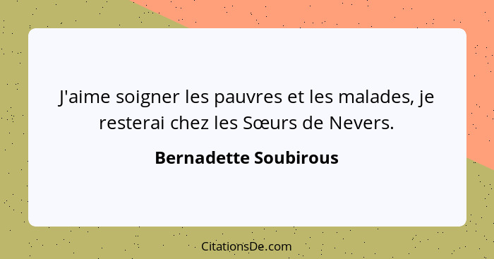 J'aime soigner les pauvres et les malades, je resterai chez les Sœurs de Nevers.... - Bernadette Soubirous