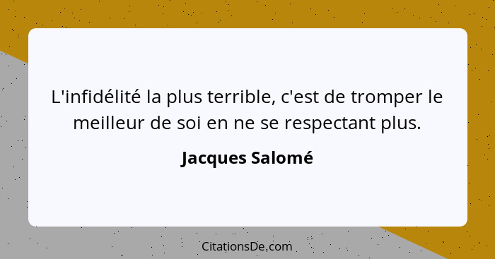 L'infidélité la plus terrible, c'est de tromper le meilleur de soi en ne se respectant plus.... - Jacques Salomé