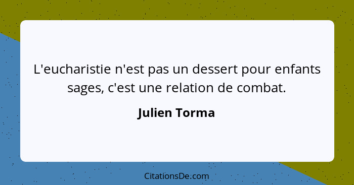 L'eucharistie n'est pas un dessert pour enfants sages, c'est une relation de combat.... - Julien Torma