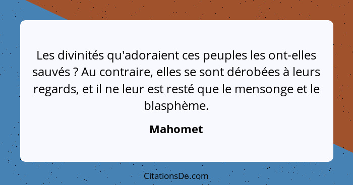 Les divinités qu'adoraient ces peuples les ont-elles sauvés ? Au contraire, elles se sont dérobées à leurs regards, et il ne leur est r... - Mahomet