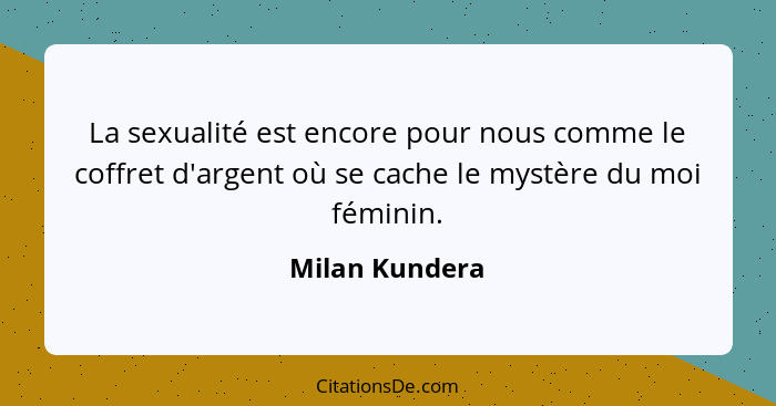 La sexualité est encore pour nous comme le coffret d'argent où se cache le mystère du moi féminin.... - Milan Kundera