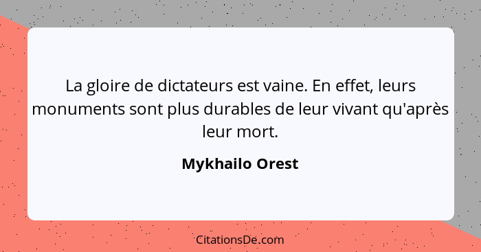 La gloire de dictateurs est vaine. En effet, leurs monuments sont plus durables de leur vivant qu'après leur mort.... - Mykhailo Orest