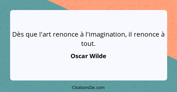 Dès que l'art renonce à l'imagination, il renonce à tout.... - Oscar Wilde