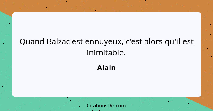 Quand Balzac est ennuyeux, c'est alors qu'il est inimitable.... - Alain