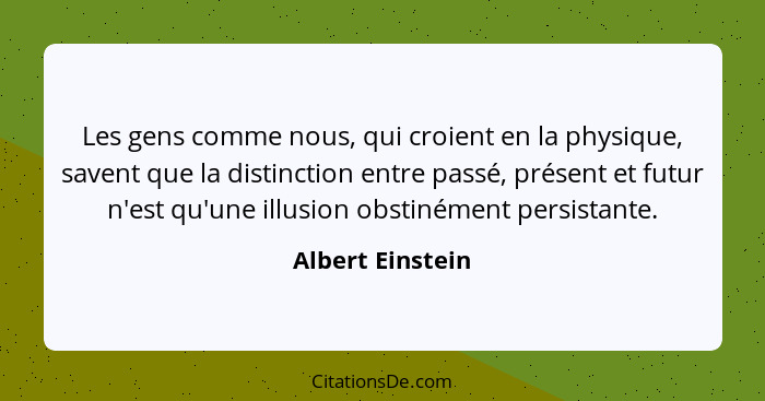 Les gens comme nous, qui croient en la physique, savent que la distinction entre passé, présent et futur n'est qu'une illusion obsti... - Albert Einstein