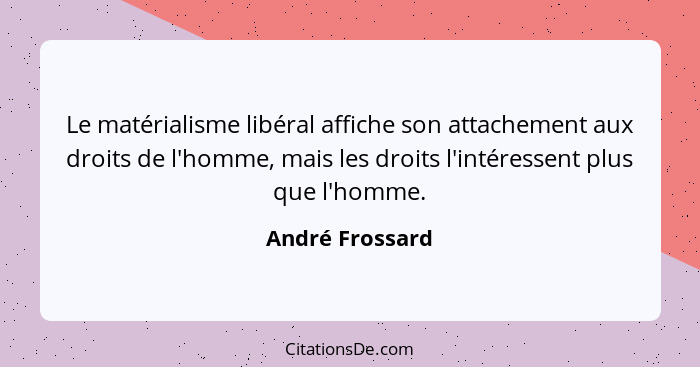 Le matérialisme libéral affiche son attachement aux droits de l'homme, mais les droits l'intéressent plus que l'homme.... - André Frossard