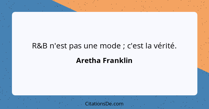 R&B n'est pas une mode ; c'est la vérité.... - Aretha Franklin