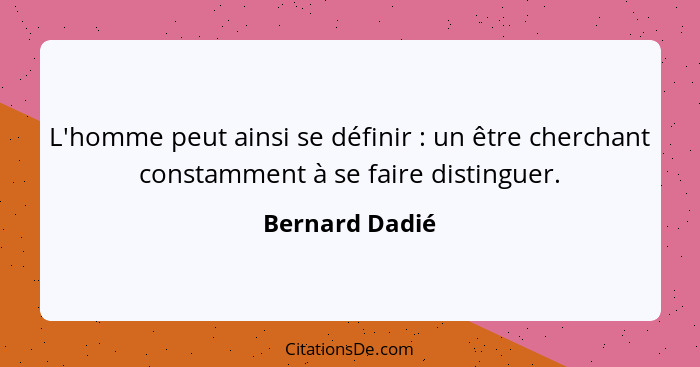 L'homme peut ainsi se définir : un être cherchant constamment à se faire distinguer.... - Bernard Dadié