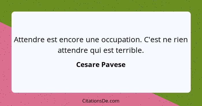 Attendre est encore une occupation. C'est ne rien attendre qui est terrible.... - Cesare Pavese