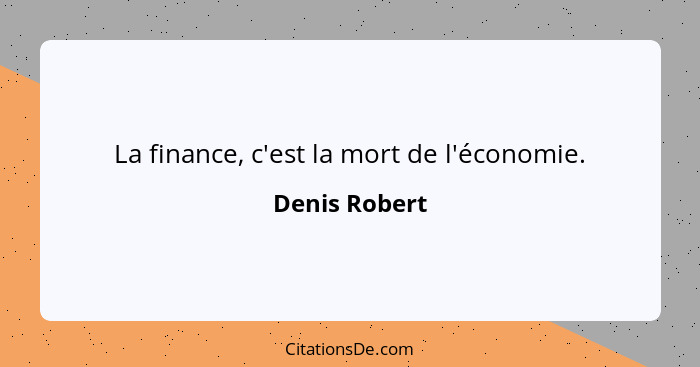 La finance, c'est la mort de l'économie.... - Denis Robert