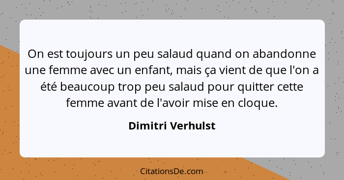 On est toujours un peu salaud quand on abandonne une femme avec un enfant, mais ça vient de que l'on a été beaucoup trop peu salaud... - Dimitri Verhulst