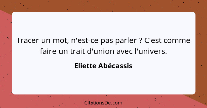 Tracer un mot, n'est-ce pas parler ? C'est comme faire un trait d'union avec l'univers.... - Eliette Abécassis