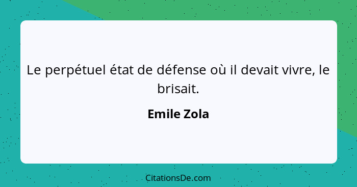 Le perpétuel état de défense où il devait vivre, le brisait.... - Emile Zola