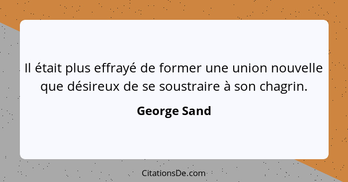 Il était plus effrayé de former une union nouvelle que désireux de se soustraire à son chagrin.... - George Sand