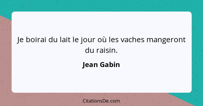 Je boirai du lait le jour où les vaches mangeront du raisin.... - Jean Gabin