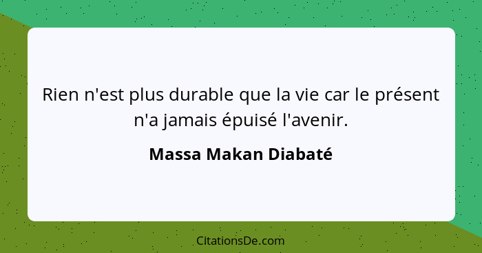 Rien n'est plus durable que la vie car le présent n'a jamais épuisé l'avenir.... - Massa Makan Diabaté