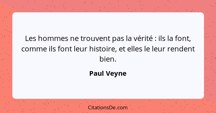 Les hommes ne trouvent pas la vérité : ils la font, comme ils font leur histoire, et elles le leur rendent bien.... - Paul Veyne