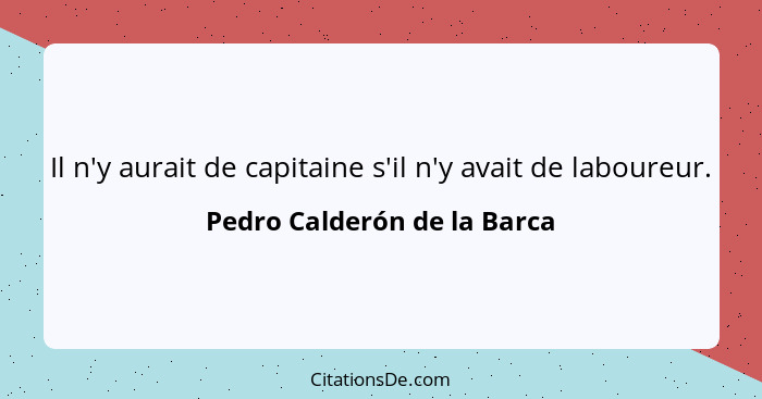 Il n'y aurait de capitaine s'il n'y avait de laboureur.... - Pedro Calderón de la Barca