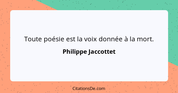 Toute poésie est la voix donnée à la mort.... - Philippe Jaccottet