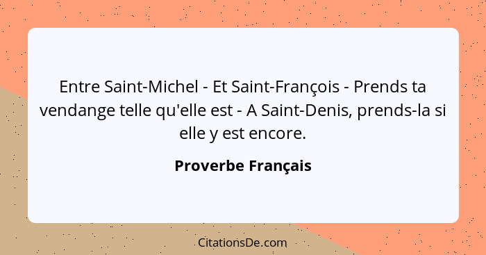 Entre Saint-Michel - Et Saint-François - Prends ta vendange telle qu'elle est - A Saint-Denis, prends-la si elle y est encore.... - Proverbe Français