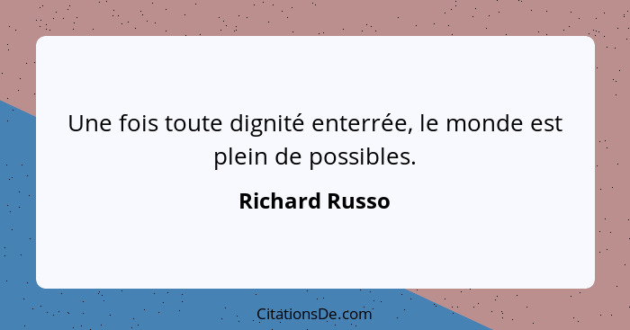 Une fois toute dignité enterrée, le monde est plein de possibles.... - Richard Russo