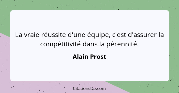 La vraie réussite d'une équipe, c'est d'assurer la compétitivité dans la pérennité.... - Alain Prost