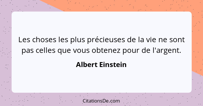 Les choses les plus précieuses de la vie ne sont pas celles que vous obtenez pour de l'argent.... - Albert Einstein