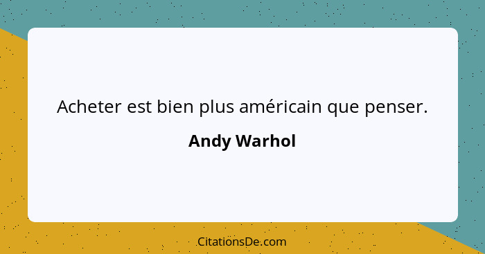 Acheter est bien plus américain que penser.... - Andy Warhol