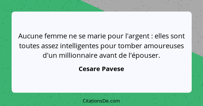 Aucune femme ne se marie pour l'argent : elles sont toutes assez intelligentes pour tomber amoureuses d'un millionnaire avant de... - Cesare Pavese