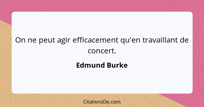 On ne peut agir efficacement qu'en travaillant de concert.... - Edmund Burke