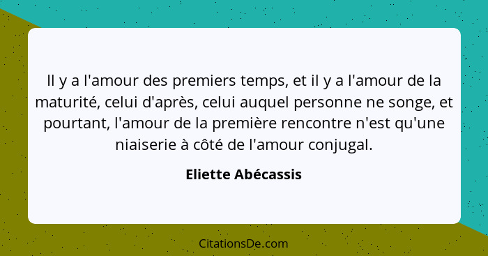 Il y a l'amour des premiers temps, et il y a l'amour de la maturité, celui d'après, celui auquel personne ne songe, et pourtant, l... - Eliette Abécassis