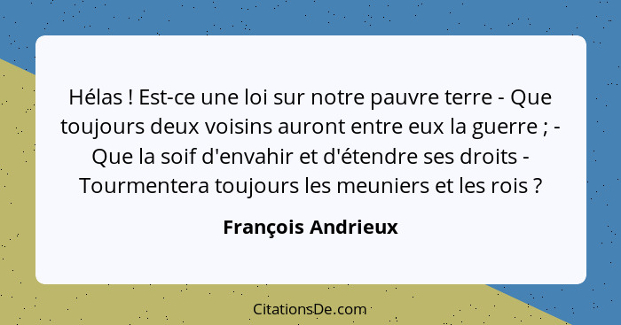 Hélas ! Est-ce une loi sur notre pauvre terre - Que toujours deux voisins auront entre eux la guerre ; - Que la soif d'e... - François Andrieux