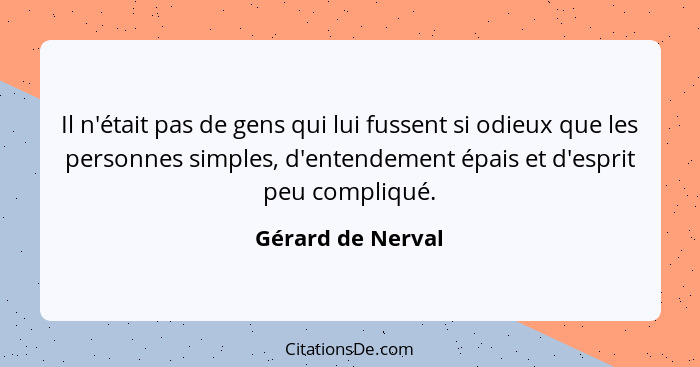 Il n'était pas de gens qui lui fussent si odieux que les personnes simples, d'entendement épais et d'esprit peu compliqué.... - Gérard de Nerval