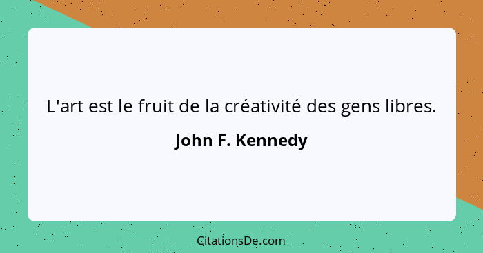 L'art est le fruit de la créativité des gens libres.... - John F. Kennedy