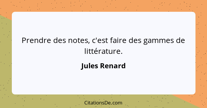 Prendre des notes, c'est faire des gammes de littérature.... - Jules Renard